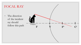 C’F’V
Object
FOCAL RAY
◦ The direction
of the incident
ray should
follow this path F
 