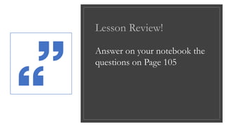 Lesson Review!
Answer on your notebook the
questions on Page 105
 