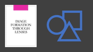 IMAGE
FORMATION
THROUGH
LENSES
 