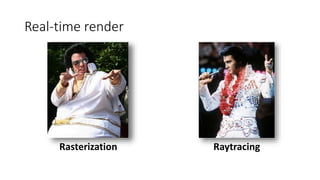 Real-time render
Rasterization Raytracing
 