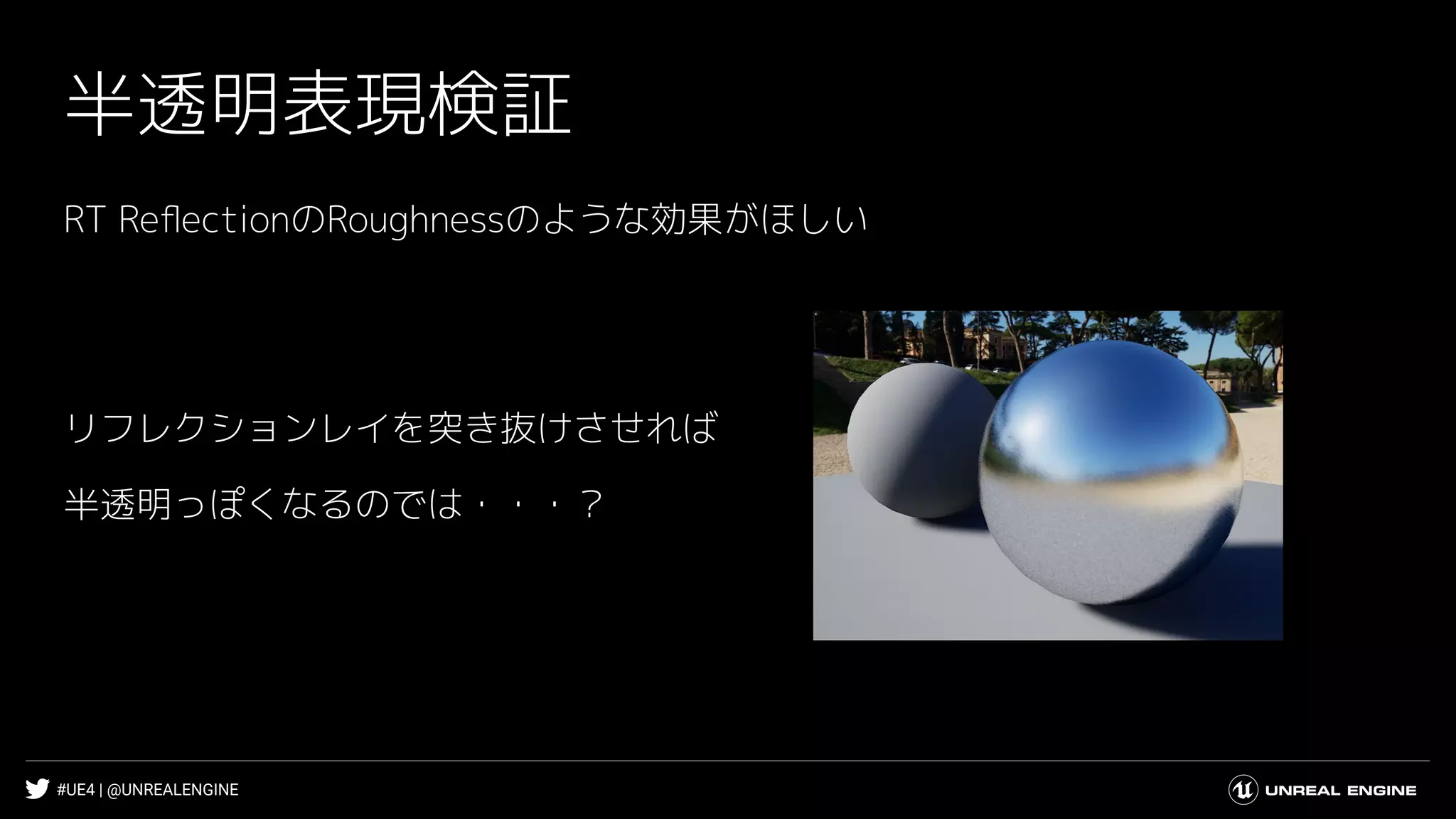 #UE4 | @UNREALENGINE
半透明表現検証
RT ReﬂectionのRoughnessのような効果がほしい
リフレクションレイを突き抜けさせれば
半透明っぽくなるのでは・・・？
 
