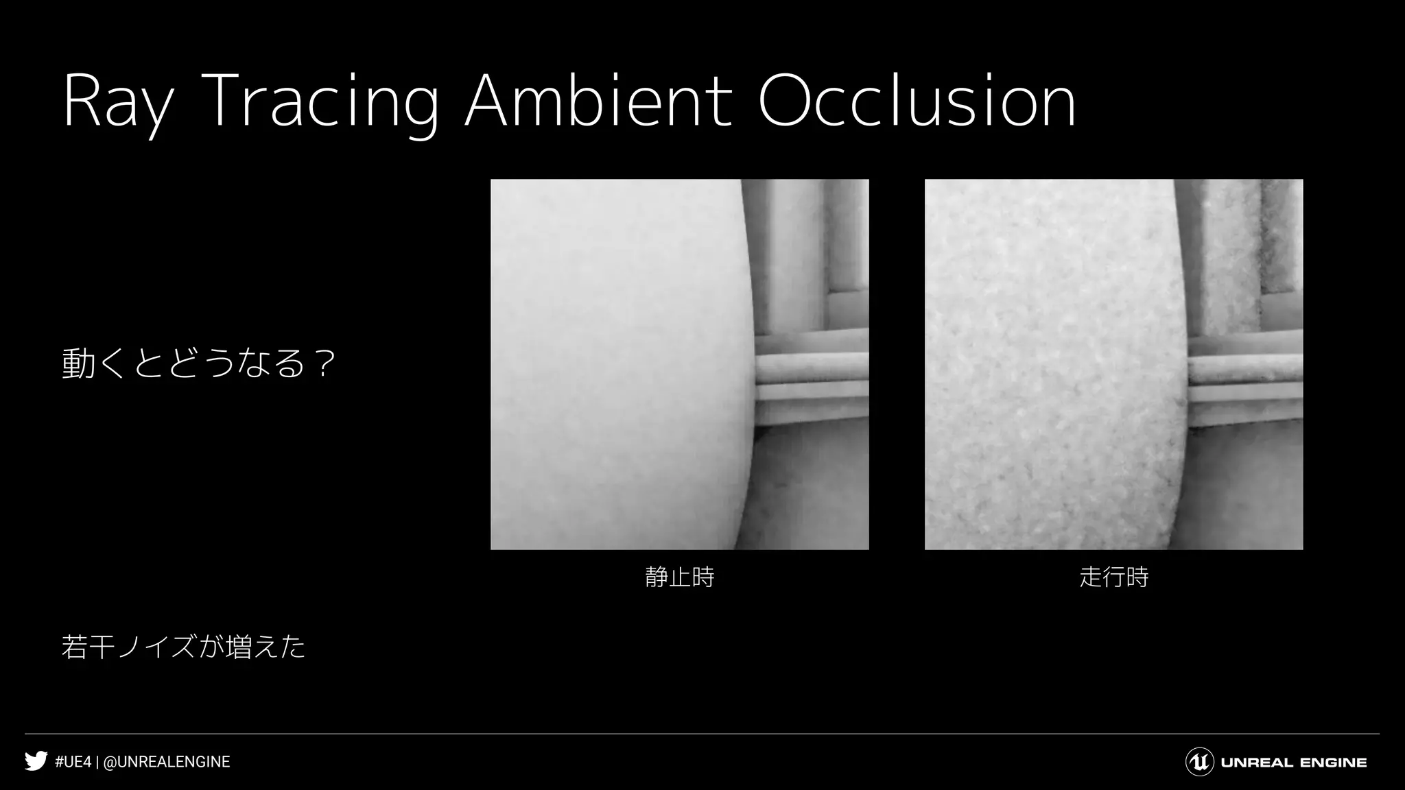 #UE4 | @UNREALENGINE
Ray Tracing Ambient Occlusion
走行時静止時
動くとどうなる？
若干ノイズが増えた
 