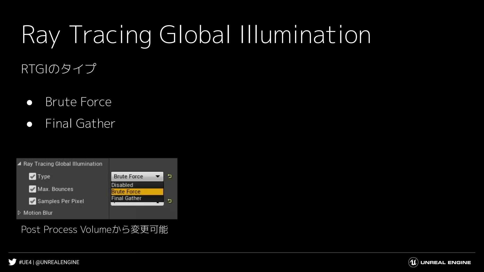 #UE4 | @UNREALENGINE
Ray Tracing Global Illumination
RTGIのタイプ
● Brute Force
● Final Gather
Post Process Volumeから変更可能
 