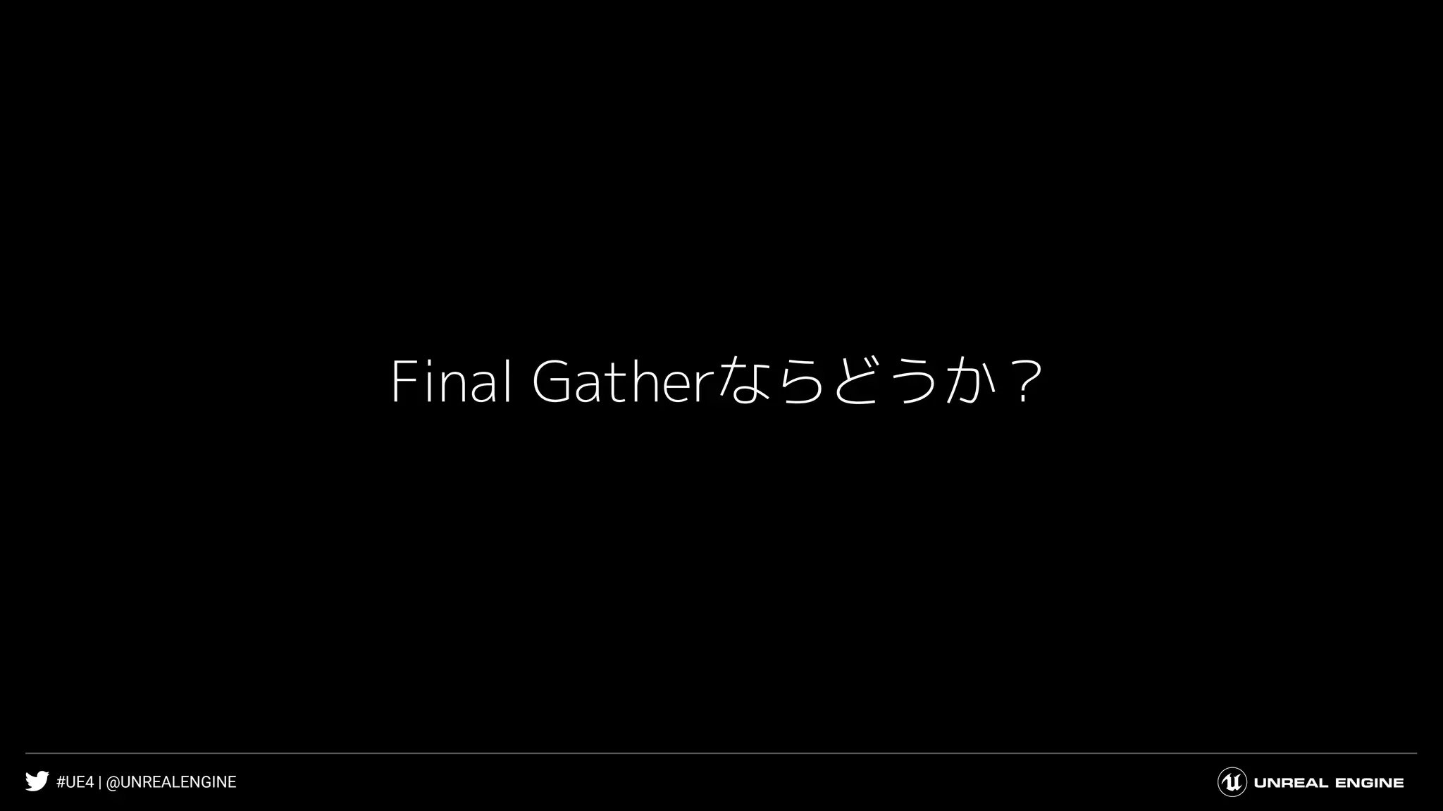 #UE4 | @UNREALENGINE
Final Gatherならどうか？
 