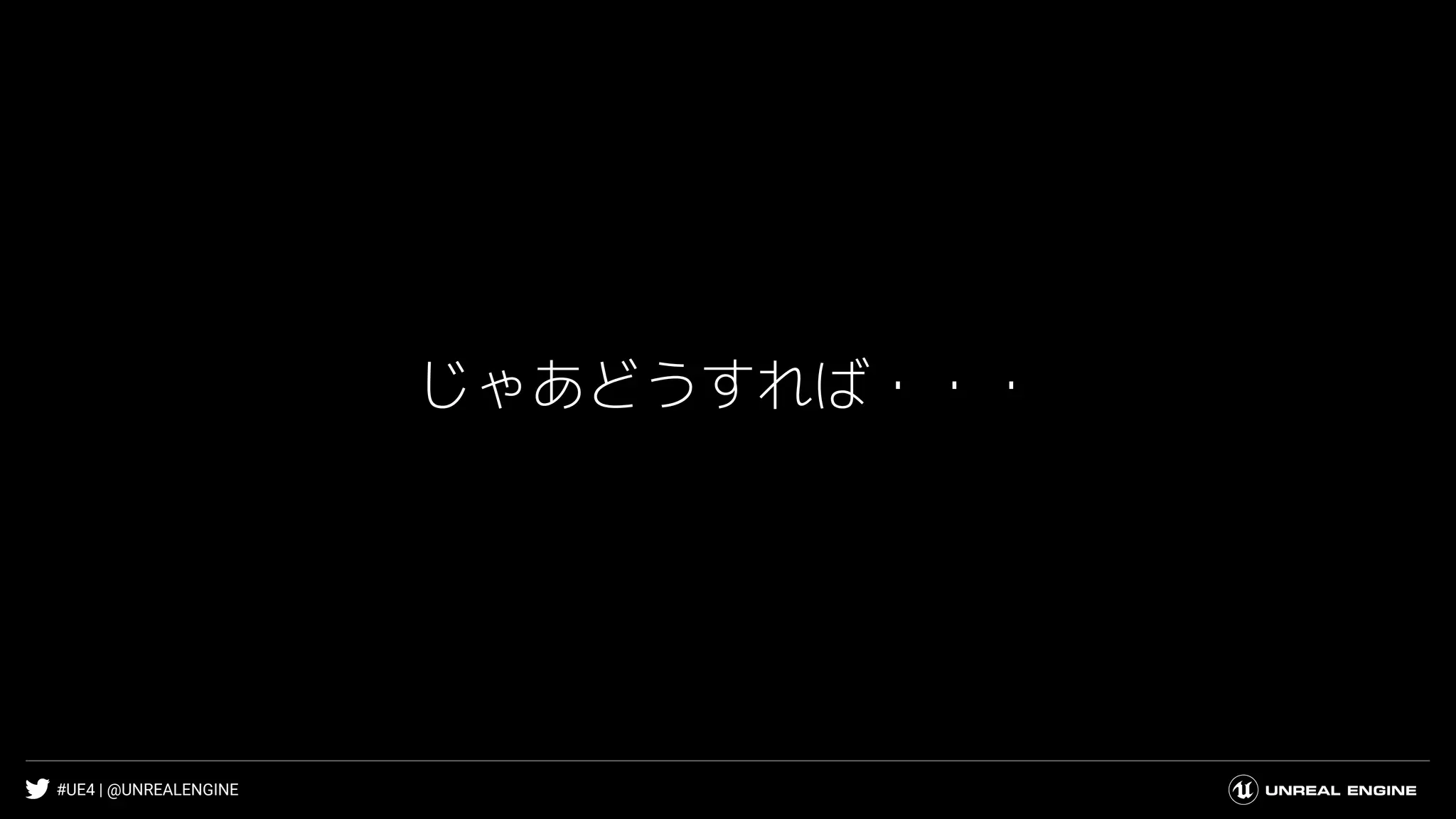 #UE4 | @UNREALENGINE
じゃあどうすれば・・・
 