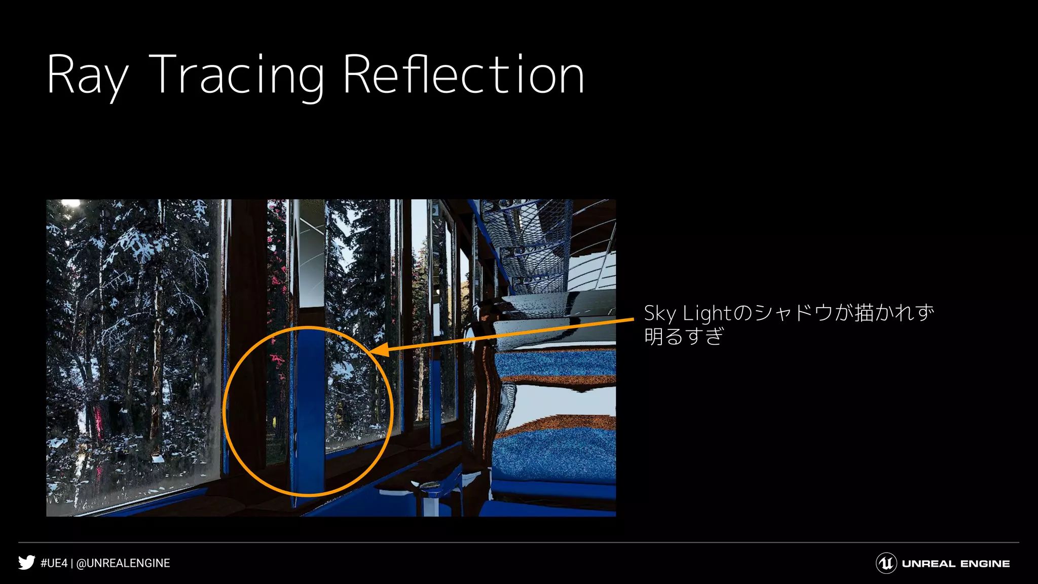 #UE4 | @UNREALENGINE
Ray Tracing Reﬂection
Sky Lightのシャドウが描かれず
明るすぎ
 