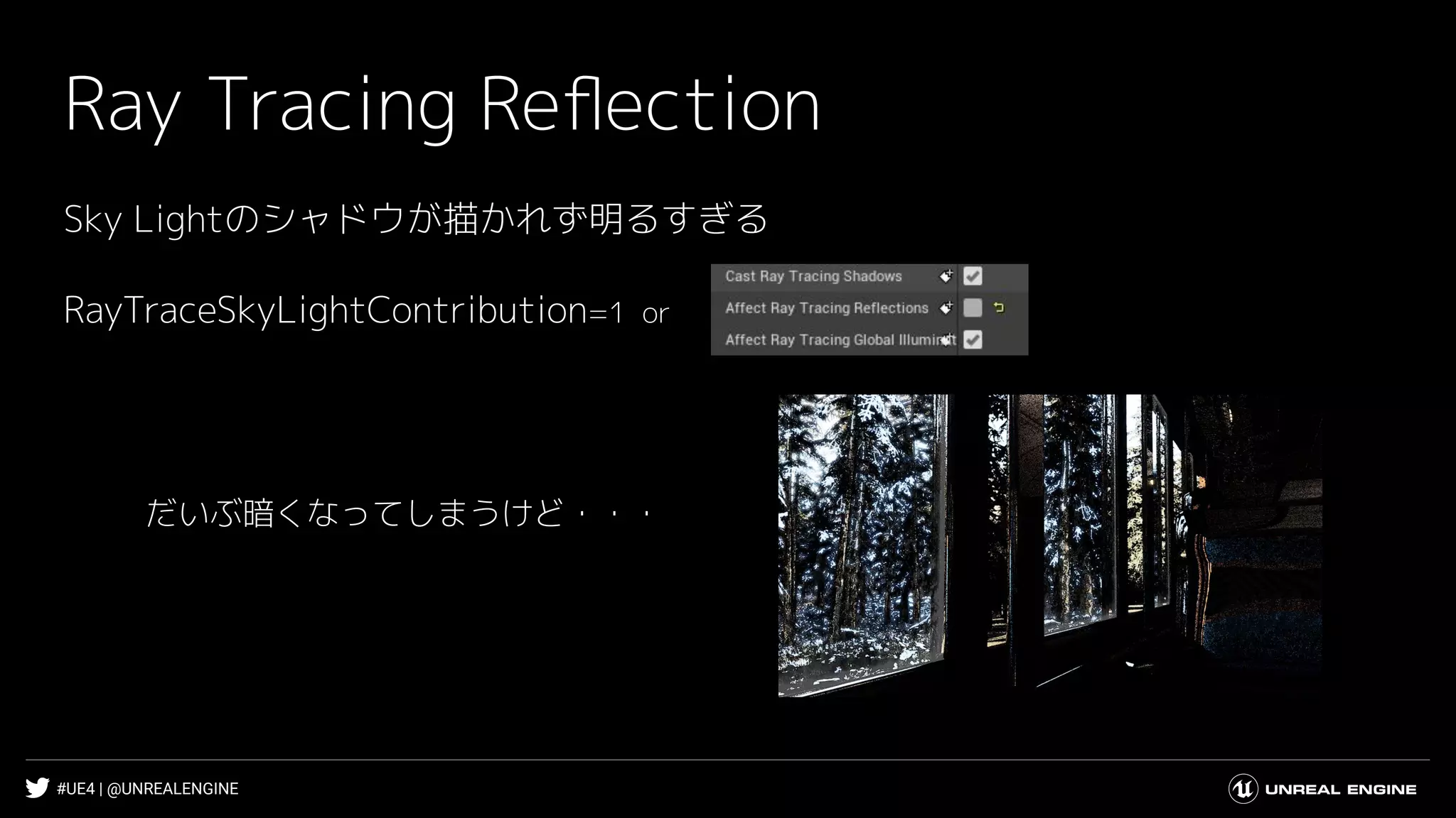 #UE4 | @UNREALENGINE
Ray Tracing Reﬂection
Sky Lightのシャドウが描かれず明るすぎる
だいぶ暗くなってしまうけど・・・
RayTraceSkyLightContribution=1 or
 