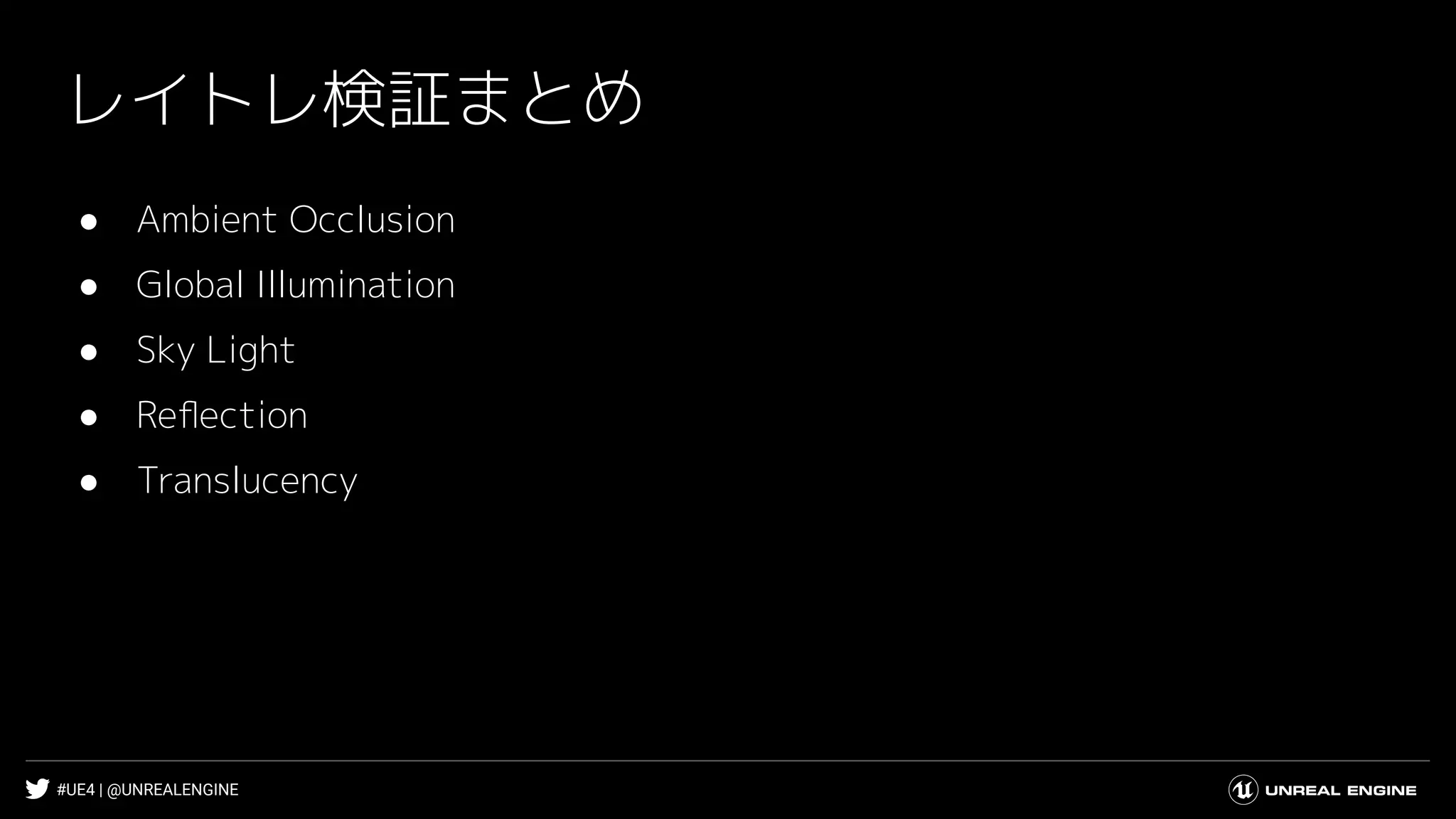 #UE4 | @UNREALENGINE
レイトレ検証まとめ
● Ambient Occlusion
● Global Illumination
● Sky Light
● Reﬂection
● Translucency
 