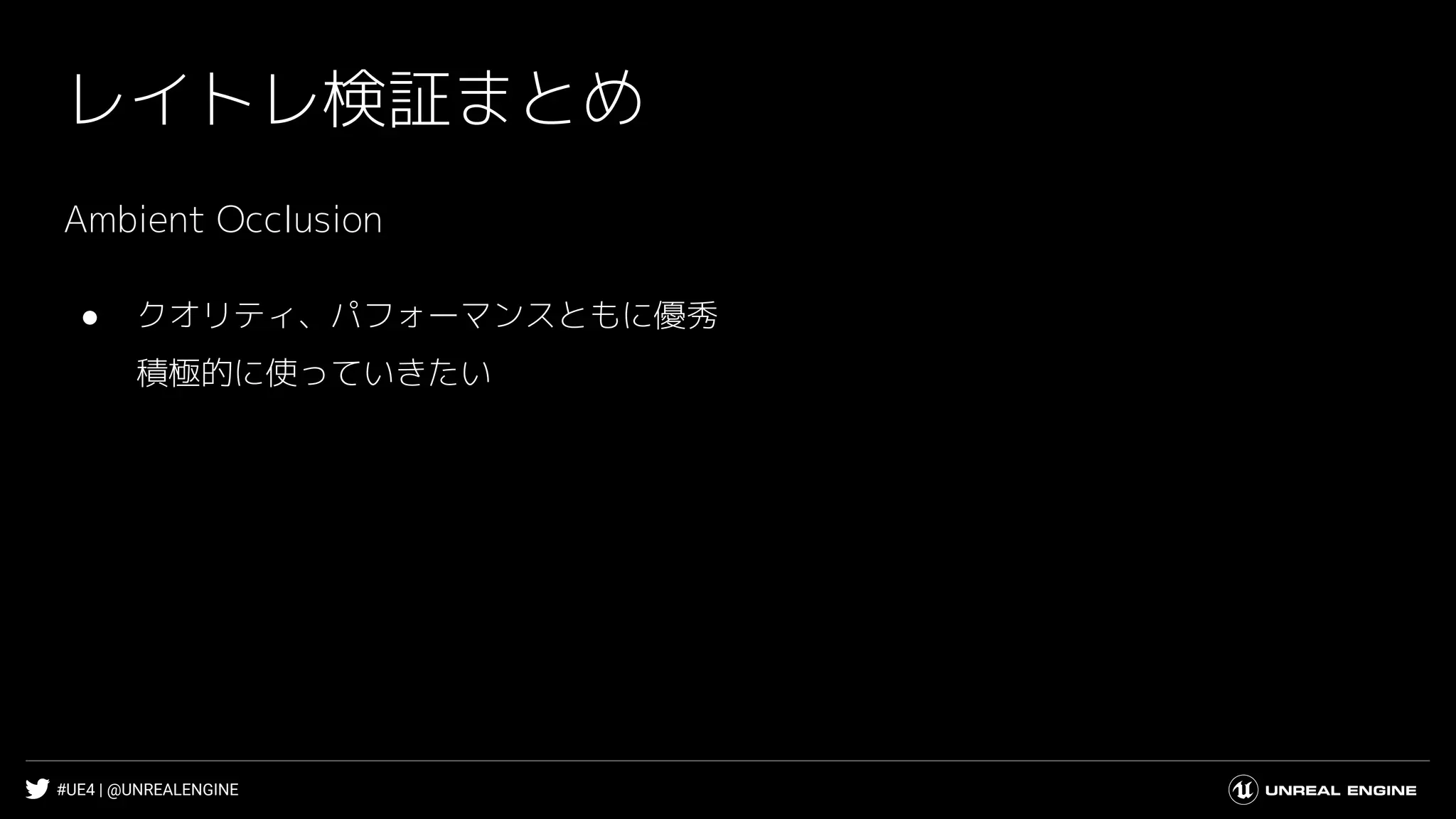 #UE4 | @UNREALENGINE
レイトレ検証まとめ
Ambient Occlusion
● クオリティ、パフォーマンスともに優秀
積極的に使っていきたい
 