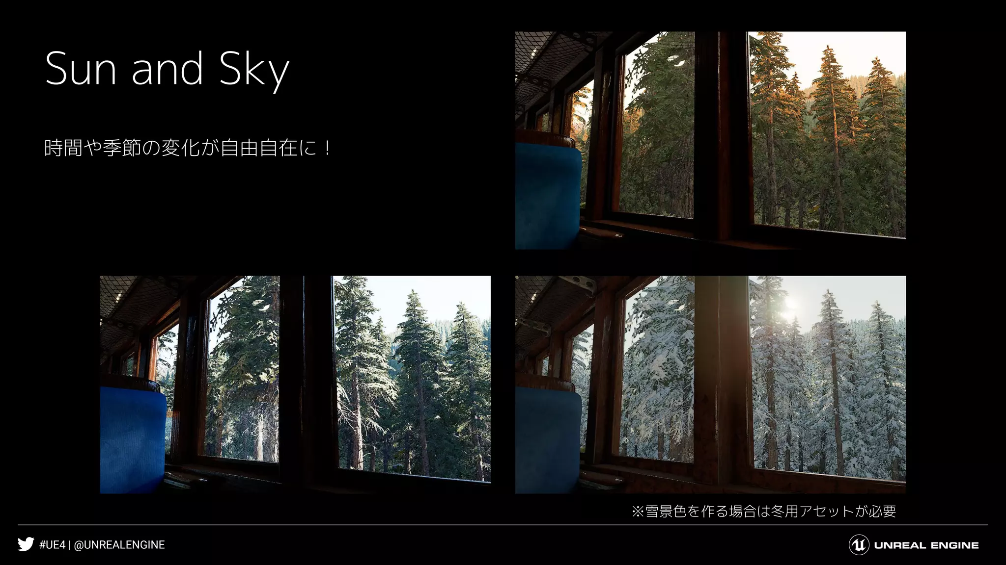 #UE4 | @UNREALENGINE
Sun and Sky
時間や季節の変化が自由自在に！
※雪景色を作る場合は冬用アセットが必要
 