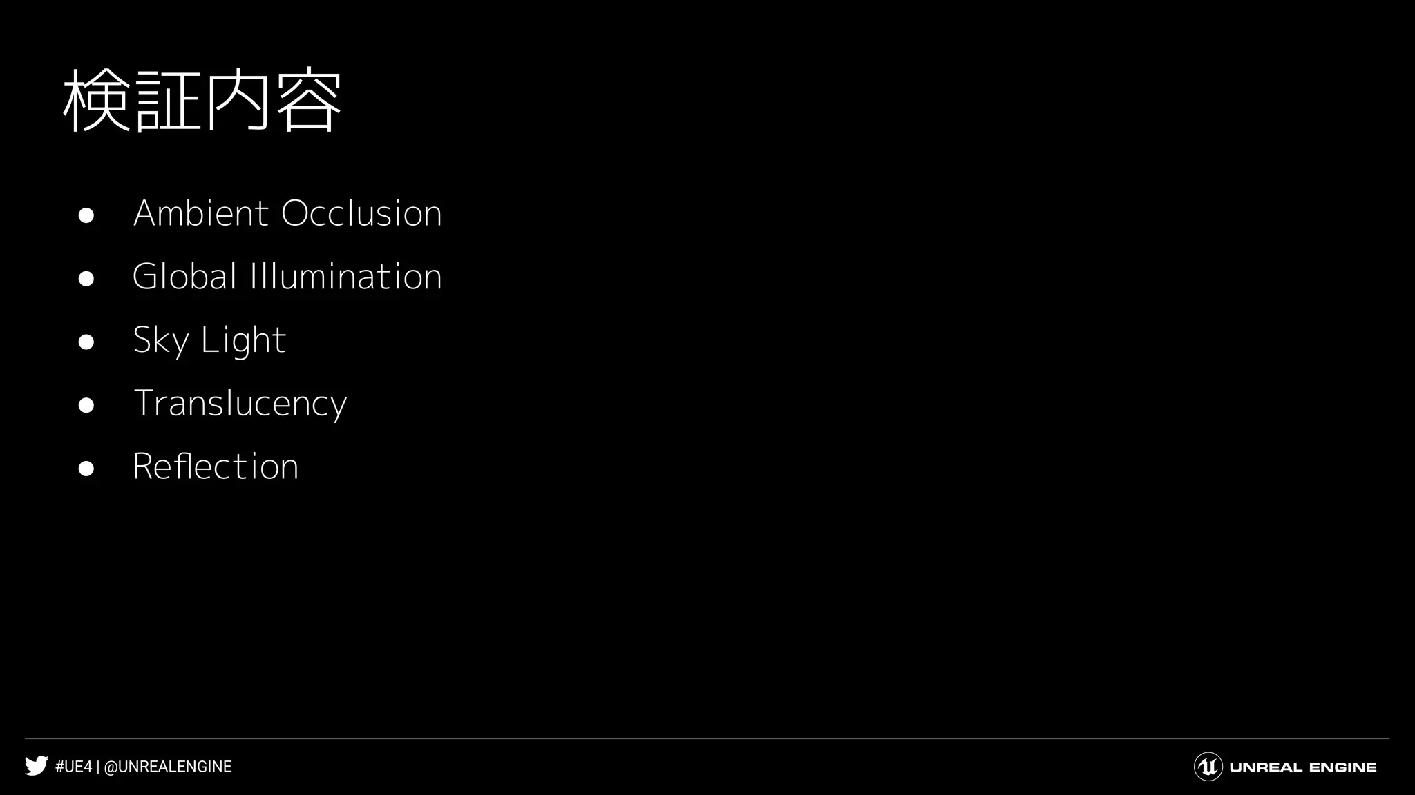 #UE4 | @UNREALENGINE
検証内容
● Ambient Occlusion
● Global Illumination
● Sky Light
● Translucency
● Reﬂection
 