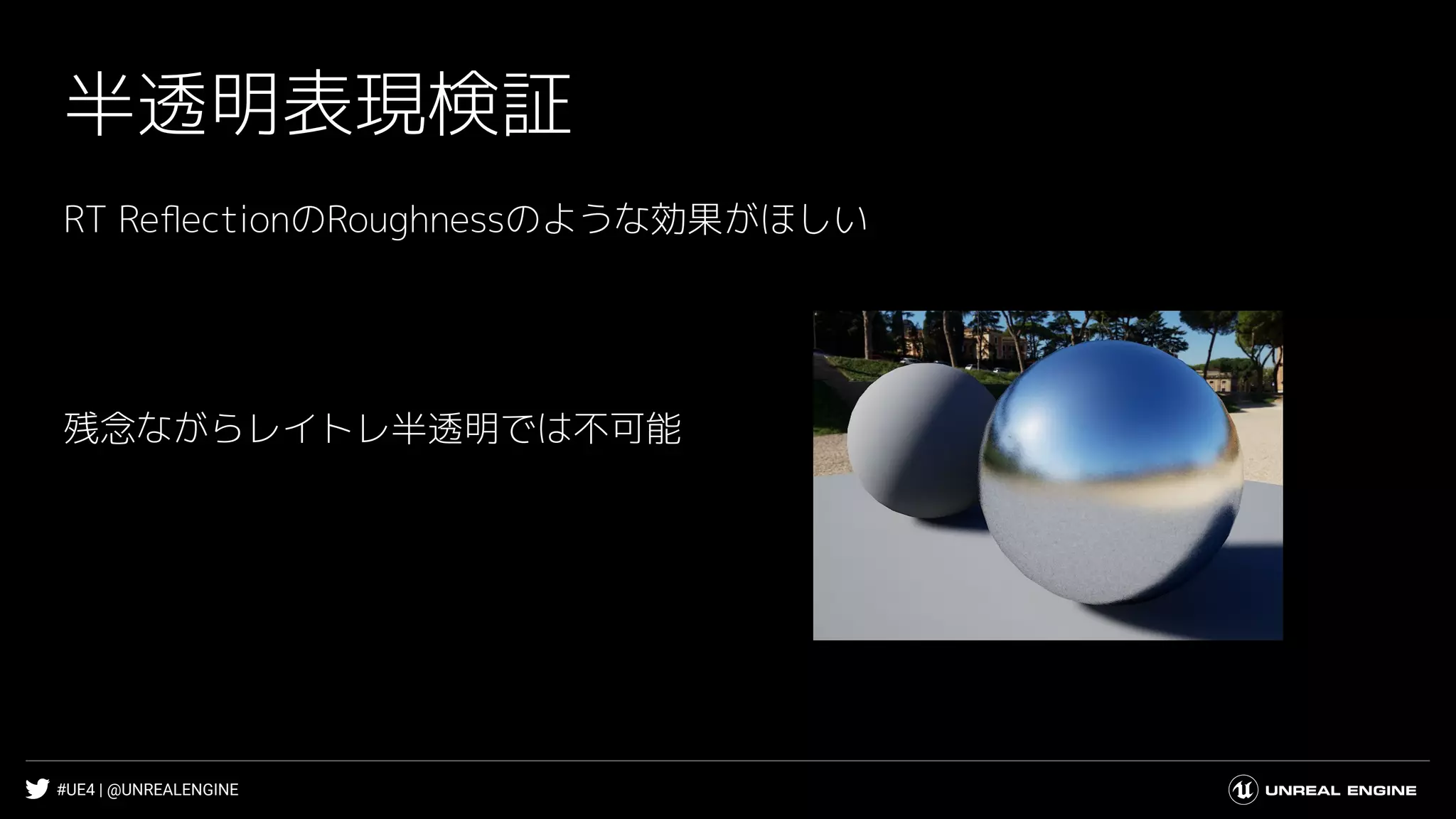 #UE4 | @UNREALENGINE
半透明表現検証
RT ReﬂectionのRoughnessのような効果がほしい
残念ながらレイトレ半透明では不可能
 