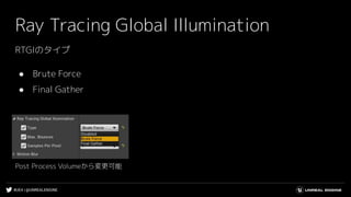 #UE4 | @UNREALENGINE
Ray Tracing Global Illumination
RTGIのタイプ
● Brute Force
● Final Gather
Post Process Volumeから変更可能
 