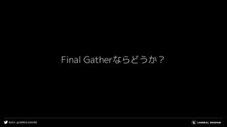 #UE4 | @UNREALENGINE
Final Gatherならどうか？
 
