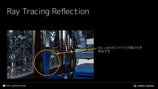 #UE4 | @UNREALENGINE
Ray Tracing Reﬂection
Sky Lightのシャドウが描かれず
明るすぎ
 