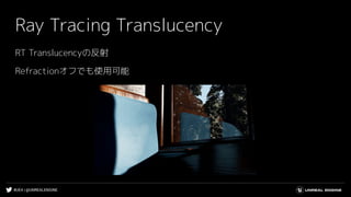 #UE4 | @UNREALENGINE
Ray Tracing Translucency
RT Translucencyの反射
Refractionオフでも使用可能
 