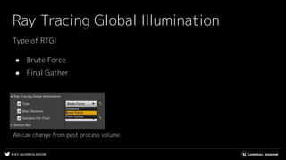 #UE4 | @UNREALENGINE
Ray Tracing Global Illumination
Type of RTGI
● Brute Force
● Final Gather
We can change from post process volume.
 