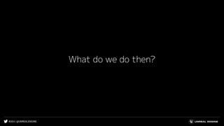 #UE4 | @UNREALENGINE
What do we do then?
 