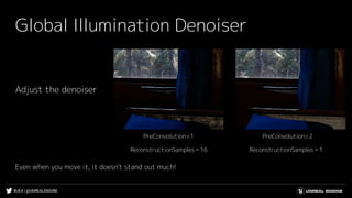 #UE4 | @UNREALENGINE
Global Illumination Denoiser
Adjust the denoiser
PreConvolution=2PreConvolution=1
ReconstructionSamples＝1ReconstructionSamples＝16
Even when you move it, it doesn't stand out much!
 