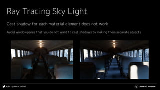 #UE4 | @UNREALENGINE
Ray Tracing Sky Light
Avoid windowpanes that you do not want to cast shadows by making them separate objects
Cast shadow for each material element does not work
 