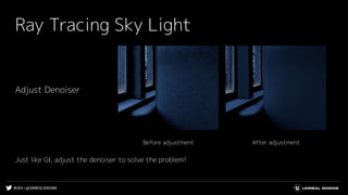 #UE4 | @UNREALENGINE
Ray Tracing Sky Light
After adjustmentBefore adjustment
Adjust Denoiser
Just like GI, adjust the denoiser to solve the problem!
 