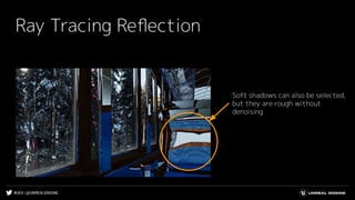 #UE4 | @UNREALENGINE
Ray Tracing Reﬂection
Soft shadows can also be selected,
but they are rough without
denoising
 