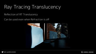 #UE4 | @UNREALENGINE
Ray Tracing Translucency
Reﬂection of RT Translucency
Can be used even when Refraction is oﬀ
 