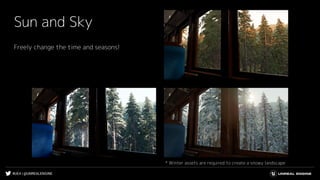 #UE4 | @UNREALENGINE
Sun and Sky
Freely change the time and seasons!
* Winter assets are required to create a snowy landscape
 