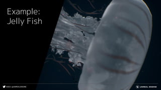 #UE4 | @UNREALENGINE
Example:
Jelly Fish
 