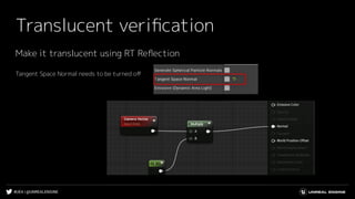 #UE4 | @UNREALENGINE
Translucent veriﬁcation
Make it translucent using RT Reﬂection
Tangent Space Normal needs to be turned oﬀ
 