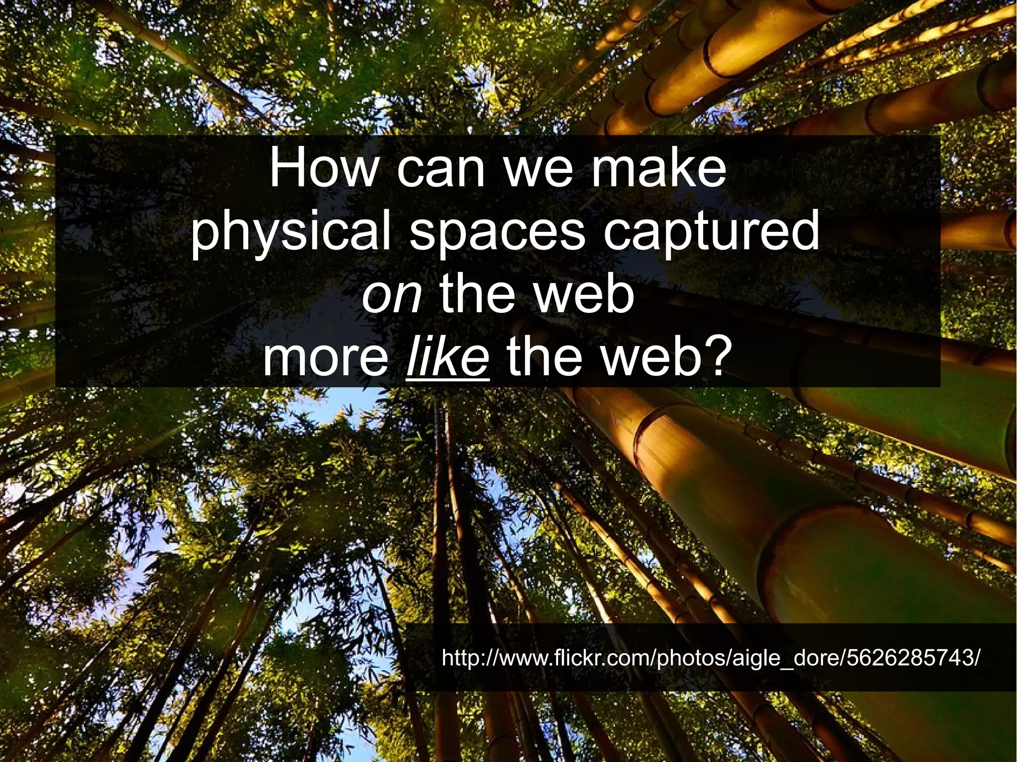 How can we make
physical spaces captured
on the web
more like the web?

http://www.flickr.com/photos/aigle_dore/5626285743/

 