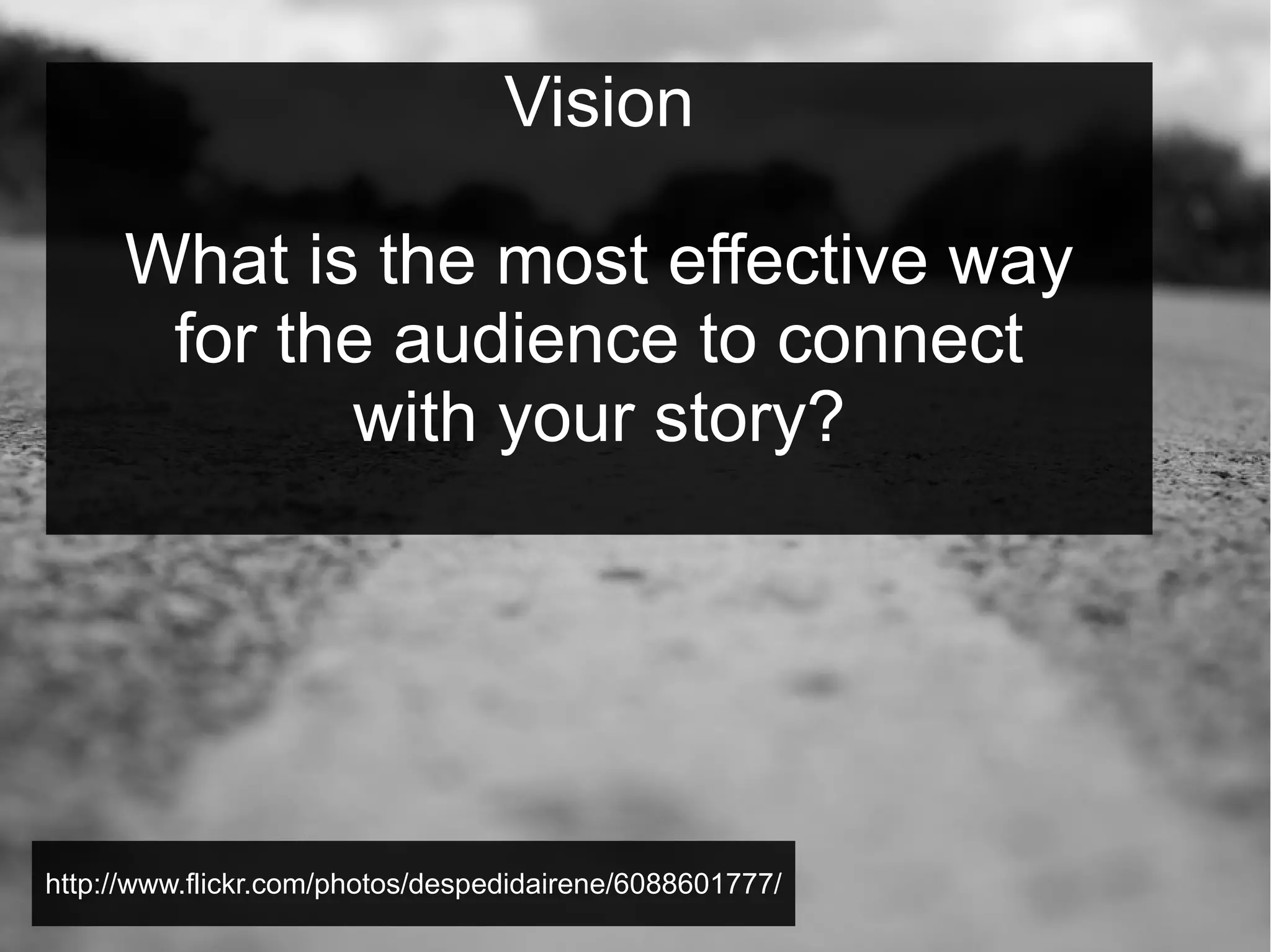 Vision
What is the most effective way
for the audience to connect
with your story?

http://www.flickr.com/photos/despedidairene/6088601777/

 