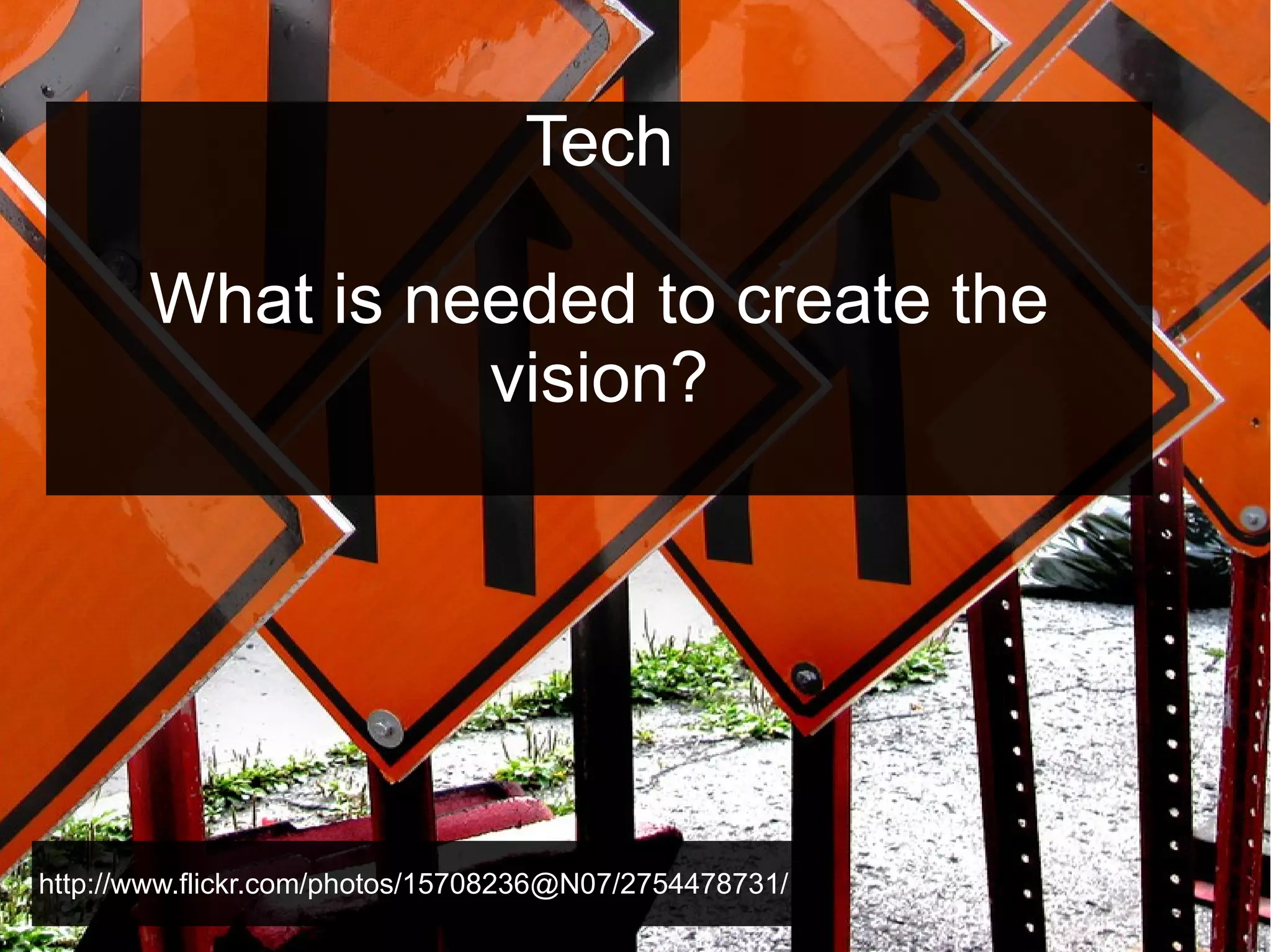 Tech
What is needed to create the
vision?

http://www.flickr.com/photos/15708236@N07/2754478731/

 