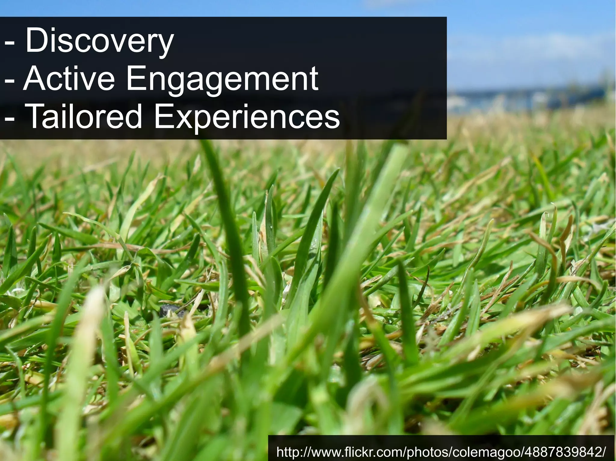 - Discovery
- Active Engagement
- Tailored Experiences

http://www.flickr.com/photos/colemagoo/4887839842/

 