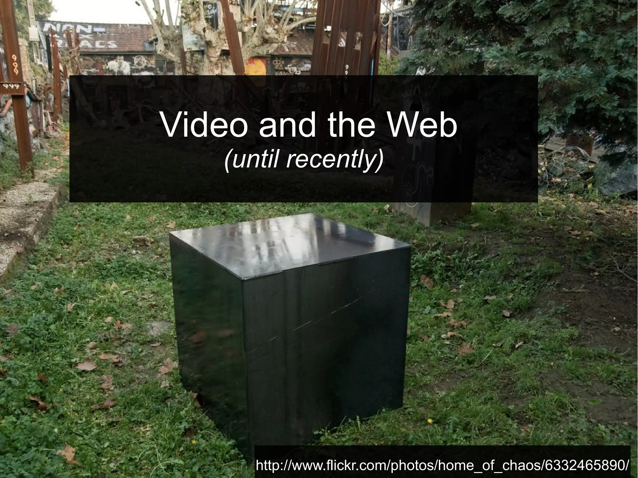 Video and the Web
(until recently)

http://www.flickr.com/photos/home_of_chaos/6332465890/

 