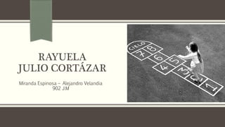RAYUELA
JULIO CORTÁZAR
Miranda Espinosa – Alejandro Velandia
902 J.M
 