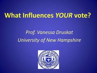 What Influences YOUR vote? Prof. Vanessa Druskat University of New Hampshire 