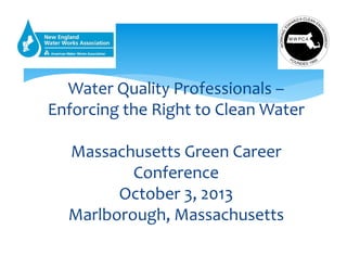 Water Quality Professionals –
Enforcing the Right to Clean Water 
Massachusetts Green Career 
Conference
October 3, 2013
Marlborough, Massachusetts
Oct
 