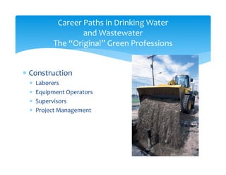 Career Paths in Drinking Water
and Wastewater
The “Original” Green Professions
 Construction 
 Laborers
 Equipment Oper...