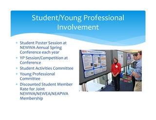 Student/Young Professional 
Involvement
 Student Poster Session at 
NEWWA Annual Spring 
Conference each year
 YP Sessio...