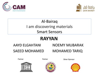 Al-Bairaq
I am discovering materials
Smart Sensors
RAYYAN
AAYD ELGAHTANI NOEMY MUBARAK
SAEED MOHAMED MOHAMED TARIQ
 