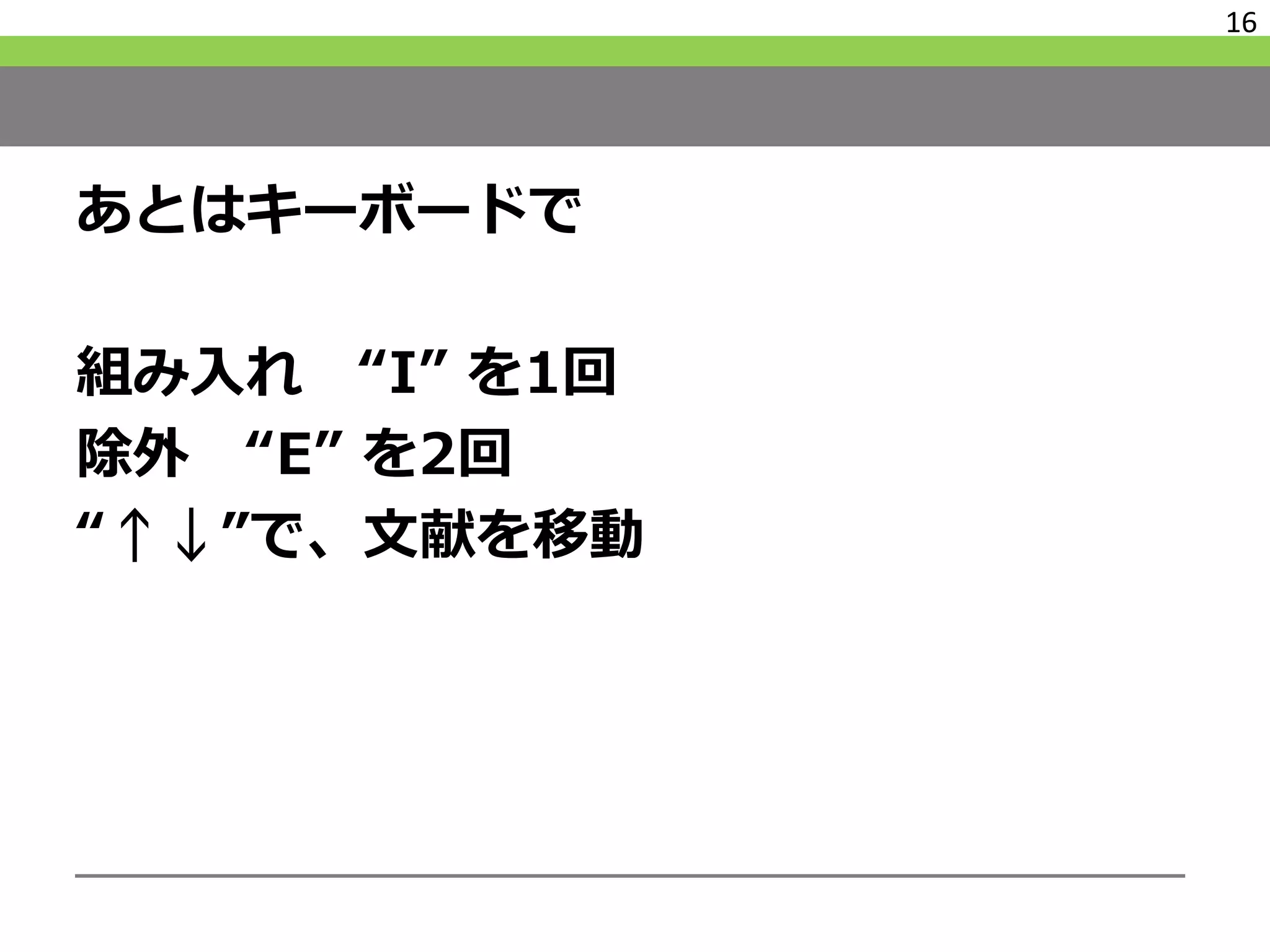 あとはキーボードで
組み入れ “I” を1回
除外 “E” を2回
“↑↓”で、文献を移動
16
 
