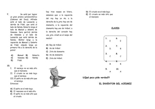 7. Se está por lograr
un gran premio automovilístico
(Caminos del Inca). Alfredo
está al lado de Leonardo y
detrás de Fidel, que está al
lado de Nataly. Roberto larga al
lado de Manuel y delante de
Vanessa. Sara partirá detrás
de Vanessa y al lado de
Leonardo que está detrás de
Natalu. Walter larga a la
izquierda de Manuel y Delante
de Fidel. ¿Quién larga en
primera fila a la derecha de la
pista?
A) Manuel B) Roberto
C) Vanessa D) Nataly
E) Fidel
hay tres naipes en hilera,
sabemos que: a la izquierda
del rey hay un As, a la
derecha de la jota; hay uno de
diamante, a la izquierda del
diamante hay uno de trébol, a
la derecha del corazón hay
una jota. ¿Cuál es el naipe del
medio?
A) Rey de trébol.
B) As de trébol
C) Jota de diamante
D) As de diamante
E) Jota de trébol.
10. Si:
I. El naranjo no es más alto
que el manzano.
II. E ciruelo no es más bajo
que el naranjo.
III. El palto no es más alto que
el naranjo.
Entonces:
A) El palto es el más bajo.
B) El manzano es el más alto.
C) El palto no es más alto que
el ciruelo.
D) El ciruelo es el más bajo.
E) El ciruelo es más alto que
el manzano
CLAVES
1.
E
2.
D
3.
C
4.
B
5.
A
6.
E
7.
B
8.
C
9.
B
10.
A
¡¿Qué poco pide verdad?!
EL INVENTOR DEL AJEDREZ
 