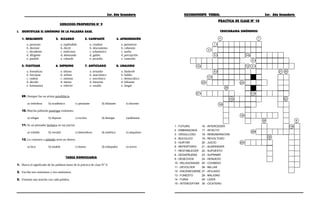 3er. Año Secundaria RAZONAMIENTO VERBAL 3er. Año Secundaria
EJERCICIOS PROPUESTOS N° 9
I. IDENTIFICAR EL SINÓNIMO DE LA PALABRA BASE.
1. NEGLIGENTE 2. BIZARRO 3. CAMPANTE 4. APREHENSIÓN
a. perezoso a. espléndido a. citadino a. perentorio
b. docente b. dúctil b. descontento b. cohesión
c. decadente c. malicioso c. urbanístico c. suelta
d. diligente d. abetunado d. gañán d. percepción
e. punible e. cobarde e. picardía e. conexión
5. FLUCTUAR 6. SUPREMO 7. ANTICUADO 8. LINAJUDO
a. formalizar a. último a. avisador a. limítrofe
b. forcejear b. ínfimo b. anacrónico b. baldío
c. ondear c. mínimo c. sincrónico c. democrático
d. decidir d. menor d. futurista d. bálsamo
e. lontananza e. inferior e. vasallo e. fangal
09. Siempre fue un artista autodidacta.
a) veleidoso b) académico c) petulante d) dilatante e) docente
10. Marcha pidiendo postergar exámenes.
a) relegar b) depurar c) excluir d) denegar e)adelantar
11. Es un pensador lacónico en sus juicios.
a) voluble b) versátil c) heterodoxo d) sintético e) ampuloso
12. Lo contrario a jubilado sería un obrero.
a) loco b) estable c) bueno d) trabajador e) activo
TAREA DOMICILIARIA
1. Busca el significado de las palabras bases de la práctica de clase N° 9.
2. Escribe tres sinónimos y tres antónimos.
3. Formula una oración con cada palabra.
PRACTICA DE CLASE Nº 10
CRUCIGRAMA SINÓNIMOS
1
3
5
4
10
8
17
22
27
25
16
15
24
13
14
9
212
7
2021
23
18
28
26
29
19
6
30
1 - FUTURO
2 - EMBARAZADA
3 - ORGULLOSO
4 - BUCOLICO
5 - HURTAR
6 - REPERTORIO
7 - RESTABLECER
8 - DESAPRUEBA
9 - DESECHOS
10 - RELIGIOSIDAD
11 - DEVOLVER
12 - ENCENEGARSE
13 - FUNESTO
14 - FURIA
15 - INTERCEPTAR
16 - INTERCEDER
17 - INTACTO
18 - REMUNERACION
19 - REVOLTOSO
20 - JUICIO
21 - SUSPENDER
22 - SUPUESTO
23 - SUPRIMIR
24 - DENUEDO
25 - COHIBIDO
26 - MILLAR
27 - AFILIADO
28 - MALIGNO
29 - LIDER
30 - CICATERO
 