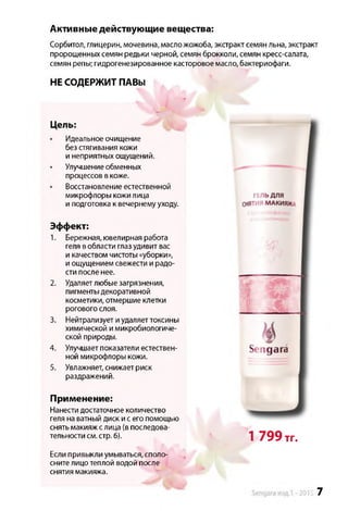 Активные действующие вещества:
Сорбитол, глицерин, мочевина, масложожоба, экстракт семян льна, экстракт
пророщенных семян редьки черной, семян брокколи, семян кресс-салата,
семян репы; гидрогенезированное касторовое масло, бактериофаги.
НЕ СОДЕРЖИТ ПАВЫ
Цель:
Идеальное очищение
без стягивания кожи
и неприятных ощущений.
Улучшение обменных
процессов вкоже.
Восстановление естественной
микрофлоры кожи лица
и подготовка к вечернему уходу.
Эффект:
1. Бережная, ювелирная работа
геля вобласти глаз удивит вас
и качеством чистоты «уборки»,
и ощущением свежести и радо­
сти после нее.
2. Удаляетлюбые загрязнения,
пигменты декоративной
косметики, отмершие клетки
рогового слоя.
3. Нейтрализует и удаляеттоксины
химической и микробиологиче­
ской природы.
4. Улучшает показатели естествен­
ной микрофлоры кожи.
5. Увлажняет, снижает риск
раздражений.
Применение:
Нанести достаточное количество
геля на ватный диск и с его помощью
снять макияж слица (в последова­
тельности см. стр. 6).
Если привыкли умываться, споло­
сните лицо теплой водой после
снятия макияжа.
1 799 тг.
2015 7
 