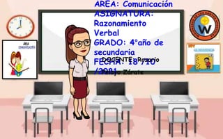 ÁREA: Comunicación
ASIGNATURA:
Razonamiento
Verbal
GRADO: 4°año de
secundaria
FECHA: 18 /10
/2021
DOCENTE: Rosario
Pelayo Zárate
 