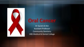 Oral Cancer
Dr Qurat-Ul-Ain
Assistant Professor
Community Dentistry
HBS Medical & Dental College
 