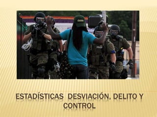 ESTADÍSTICAS DESVIACIÓN, DELITO Y
CONTROL
 