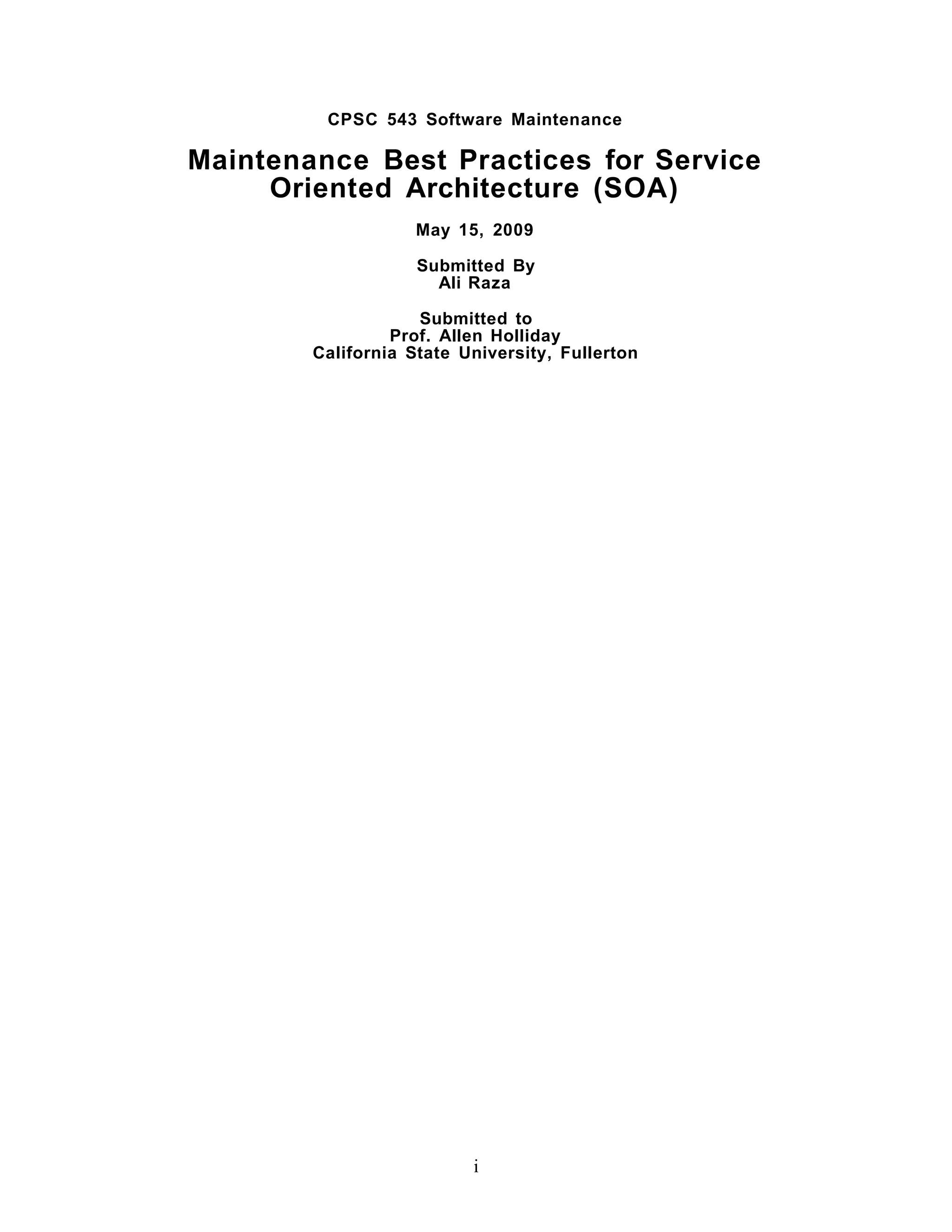 CPSC 543 Software Maintenance

Maintenance Best Practices for Service
     Oriented Architecture (SOA)
                    May 15, 2009

                    Submitted By
                      Ali Raza

                    Submitted to
                 Prof. Allen Holliday
        California State University, Fullerton




                          i
 
