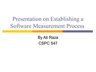 Presentation on Establishing a
Software Measurement Process
           By Ali Raza
           CSPC 547
 
